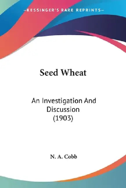 Seed Wheat: An Investigation And Discussion (1903) by N. A. Cobb