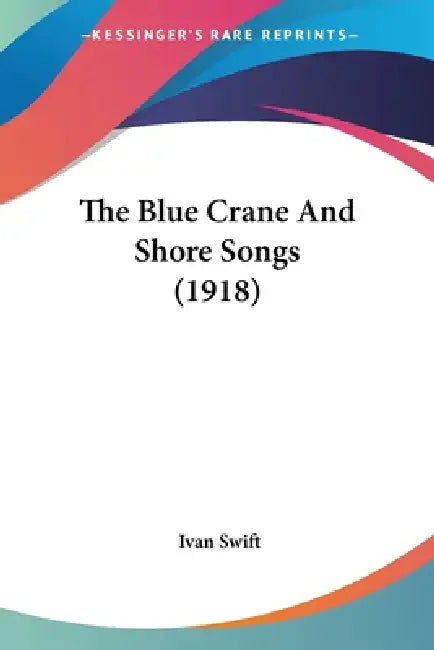 The Blue Crane And Shore Songs (1918) by Ivan Swift