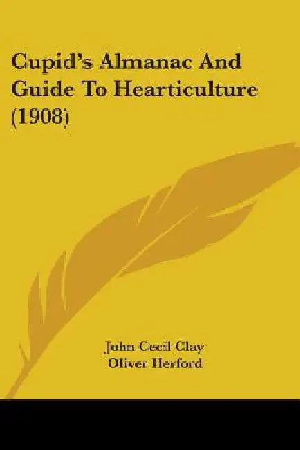 Cupid's Almanac And Guide To Hearticulture (1908) by John Cecil Clay, Oliver Herford