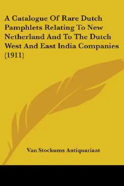 A Catalogue Of Rare Dutch Pamphlets Relating To New Netherland And To The Dutch West And East India Companies (1911) by Van Stockums Antiquariaat