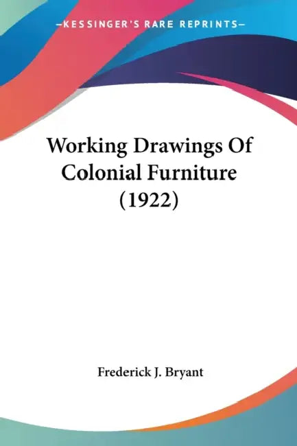 Working Drawings Of Colonial Furniture (1922) by Frederick J. Bryant