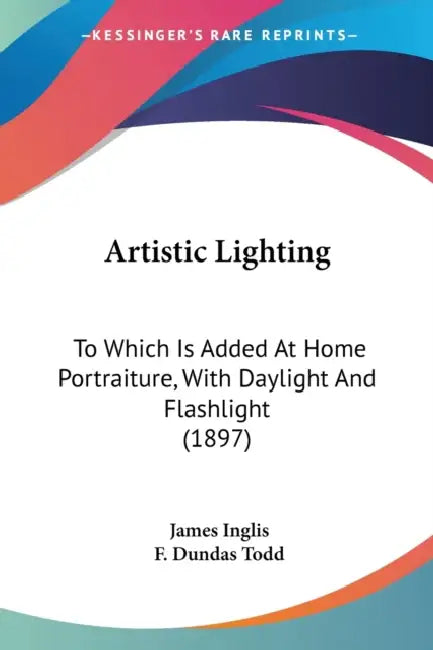 Artistic Lighting: To Which Is Added At Home Portraiture, With Daylight And Flashlight (1897) by James Inglis, F. Dundas Todd