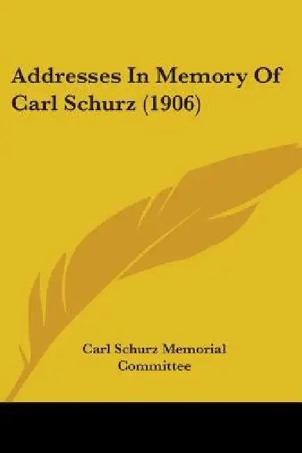 Addresses In Memory Of Carl Schurz (1906) by Carl Schurz Memorial Committee