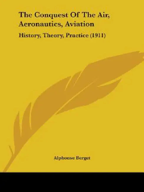The Conquest Of The Air, Aeronautics, Aviation: History, Theory, Practice (1911) by Alphonse Berget