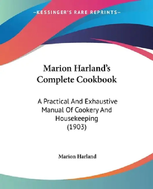 Marion Harland's Complete Cookbook: A Practical And Exhaustive Manual Of Cookery And Housekeeping (1903) by Marion Harland