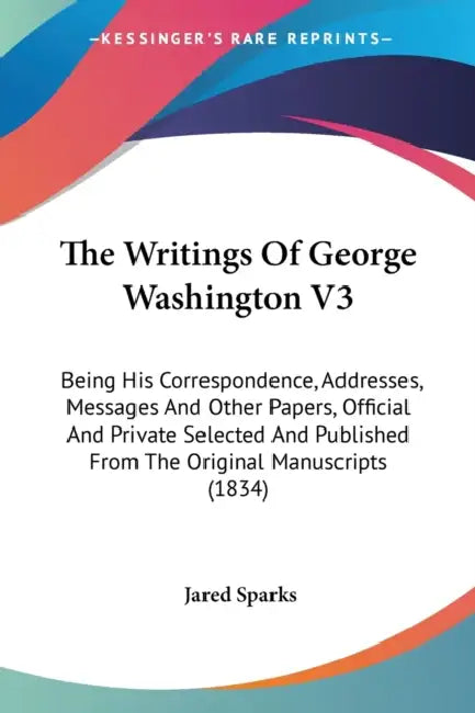 The Writings Of George Washington V3: Being His Correspondence, Addresses, Messages And Other Papers, Official And Private Selected And Published From by Jared Sparks