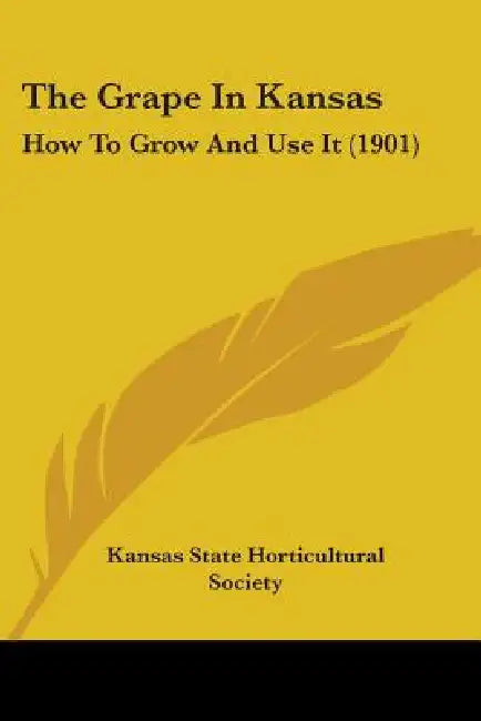 The Grape In Kansas: How To Grow And Use It (1901) by Kansas State Horticultural Society