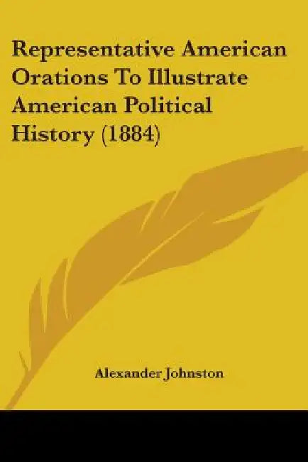Representative American Orations To Illustrate American Political History (1884) by Alexander Johnston
