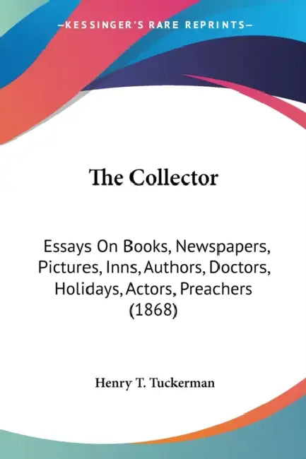 The Collector: Essays On Books, Newspapers, Pictures, Inns, Authors, Doctors, Holidays, Actors, Preachers (1868) by Henry T. Tuckerman