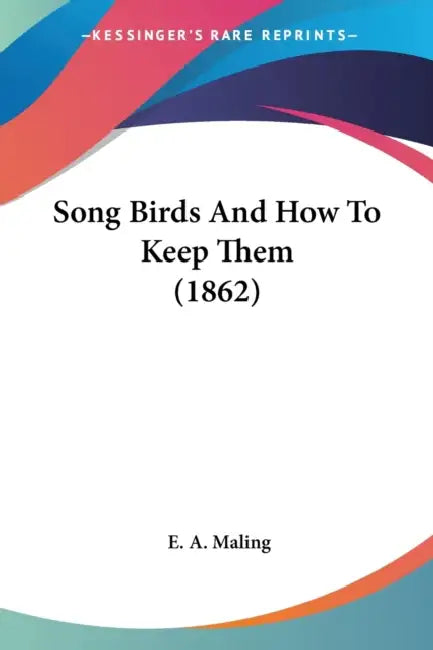 Song Birds And How To Keep Them (1862) by E. A. Maling