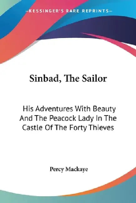 Sinbad, The Sailor: His Adventures With Beauty And The Peacock Lady In The Castle Of The Forty Thieves: A Lyric Phantasy (1917) by Percy Mackaye