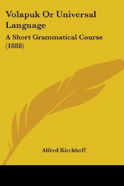 Volapuk Or Universal Language: A Short Grammatical Course (1888) by Alfred Kirchhoff