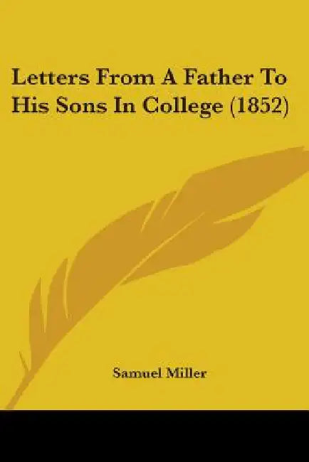 Letters From A Father To His Sons In College (1852) by Samuel Miller