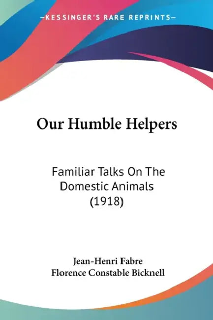 Our Humble Helpers: Familiar Talks On The Domestic Animals (1918) by Jean-Henri Fabre, Florence Constable Bicknell