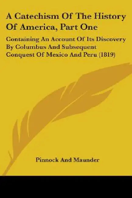 A Catechism Of The History Of America, Part One: Containing An Account Of Its Discovery By Columbus And Subsequent Conquest Of Mexico And Peru (1819) by Pinnock and Maunder