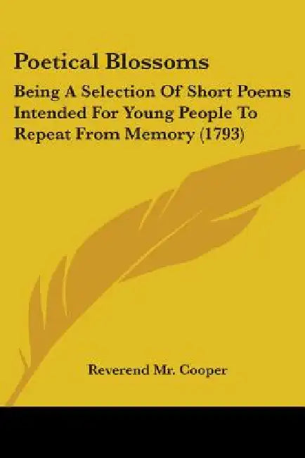 Poetical Blossoms: Being A Selection Of Short Poems Intended For Young People To Repeat From Memory (1793) by Reverend Cooper