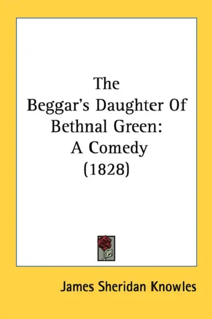 The Beggar's Daughter Of Bethnal Green: A Comedy (1828) by James Sheridan Knowles