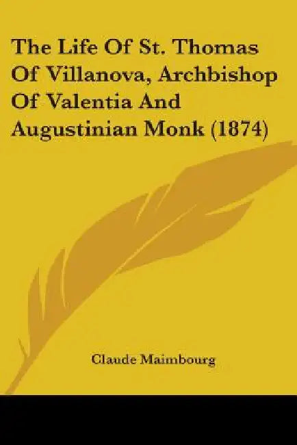 The Life Of St. Thomas Of Villanova, Archbishop Of Valentia And Augustinian Monk (1874) by Claude Maimbourg