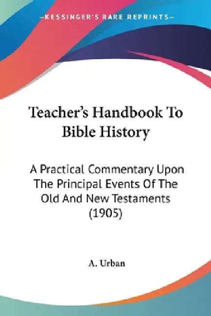 Teacher's Handbook To Bible History: A Practical Commentary Upon The Principal Events Of The Old And New Testaments (1905) by A. Urban