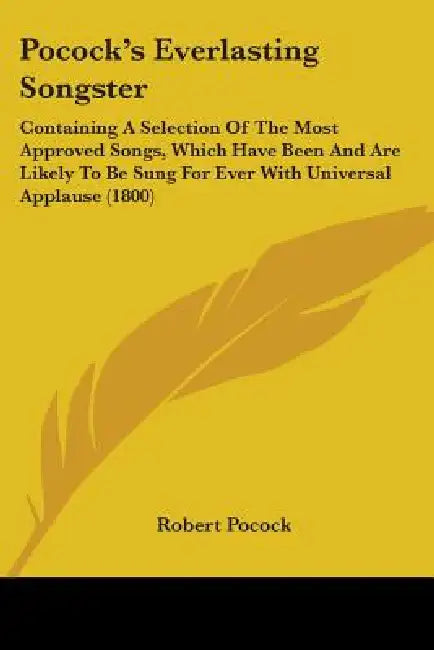 Pocock's Everlasting Songster: Containing A Selection Of The Most Approved Songs, Which Have Been And Are Likely To Be Sung For Ever With Universal A by Robert Pocock