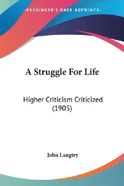 A Struggle For Life: Higher Criticism Criticized (1905) by John Langtry