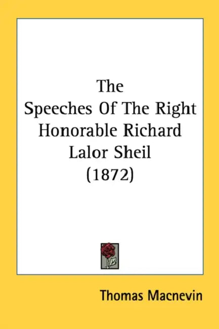 The Speeches Of The Right Honorable Richard Lalor Sheil (1872) by Thomas Macnevin