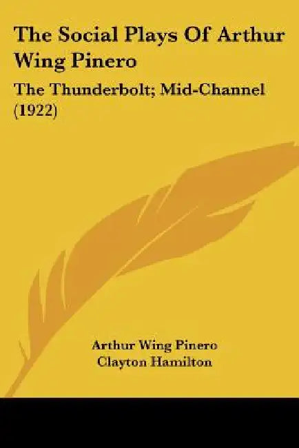 The Social Plays of Arthur Wing Pinero: The Thunderbolt; Mid-Channel (1922) by Arthur Wing Pinero, Clayton Hamilton