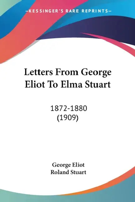 Letters From George Eliot To Elma Stuart: 1872-1880 (1909) by George Eliot, Roland Stuart