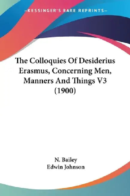 The Colloquies Of Desiderius Erasmus, Concerning Men, Manners And Things V3 (1900) by N. Bailey, Edwin Johnson
