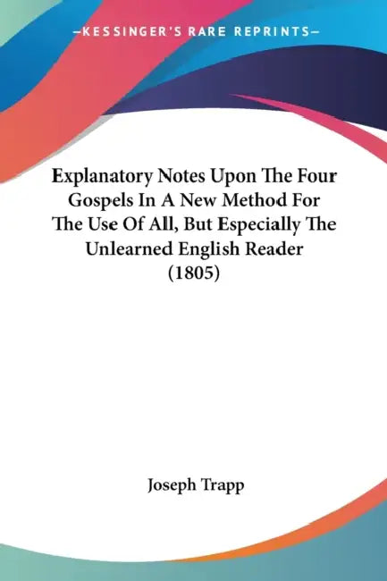 Explanatory Notes Upon The Four Gospels In A New Method For The Use Of All, But Especially The Unlearned English Reader (1805) by Joseph Trapp
