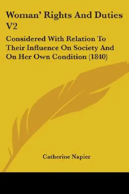 Woman' Rights And Duties V2: Considered With Relation To Their Influence On Society And On Her Own Condition (1840) by Catherine Napier