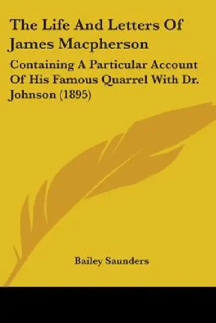 The Life And Letters Of James Macpherson: Containing A Particular Account Of His Famous Quarrel With Dr. Johnson (1895) by Bailey Saunders