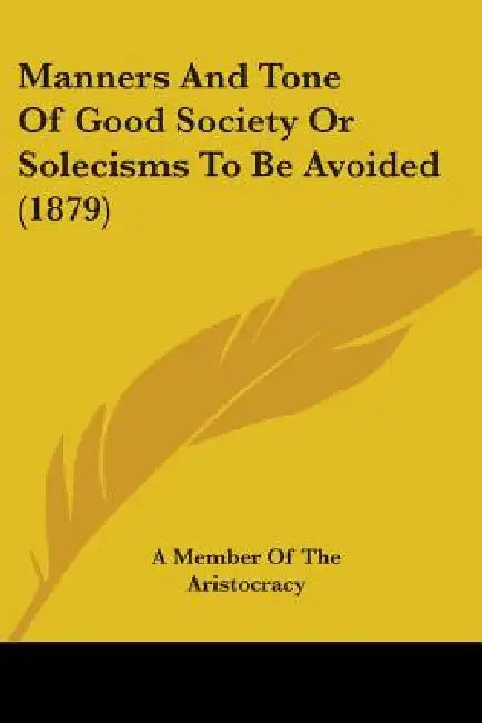 Manners And Tone Of Good Society Or Solecisms To Be Avoided (1879) by A. Member of the Aristocracy