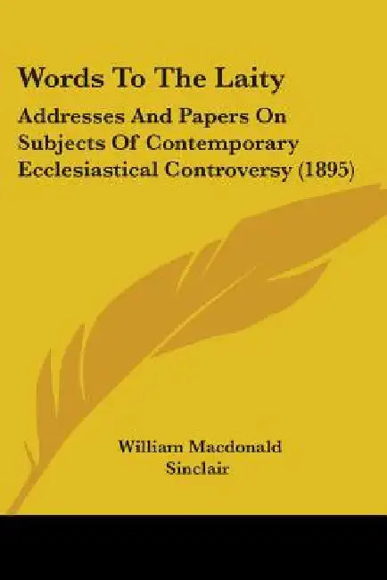 Words To The Laity: Addresses And Papers On Subjects Of Contemporary Ecclesiastical Controversy (1895) by William MacDonald Sinclair