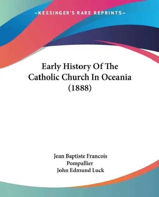 Early History Of The Catholic Church In Oceania (1888) by Jean Baptiste Francois Pompallier, John Edmund Luck