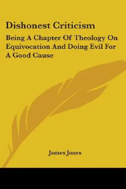 Dishonest Criticism: Being A Chapter Of Theology On Equivocation And Doing Evil For A Good Cause: An Answer To Dr. Richard F. Littledale (1887) by James Jones