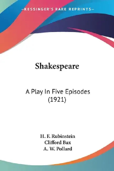 Shakespeare: A Play In Five Episodes (1921) by H. F. 1891 Rubinstein, Clifford Bax, A. W. Pollard