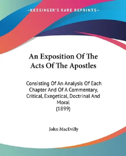 An Exposition Of The Acts Of The Apostles: Consisting Of An Analysis Of Each Chapter And Of A Commentary, Critical, Exegetical, Doctrinal And Moral (1 by John Macevilly