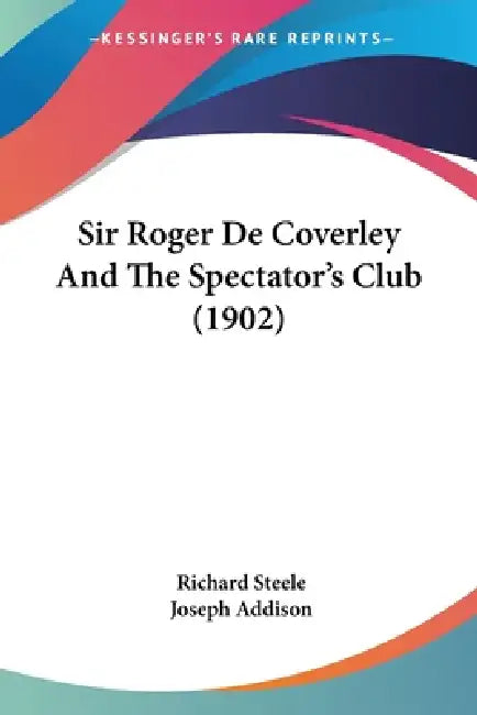 Sir Roger De Coverley And The Spectator's Club (1902) by Richard Steele, Joseph Addison