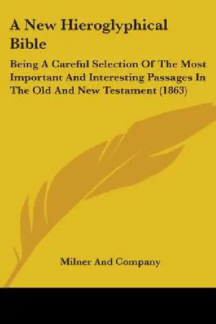 A New Hieroglyphical Bible: Being A Careful Selection Of The Most Important And Interesting Passages In The Old And New Testament (1863) by Milner and Company