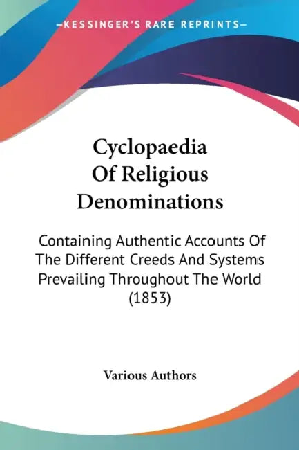 Cyclopaedia Of Religious Denominations: Containing Authentic Accounts Of The Different Creeds And Systems Prevailing Throughout The World (1853) by Various Authors