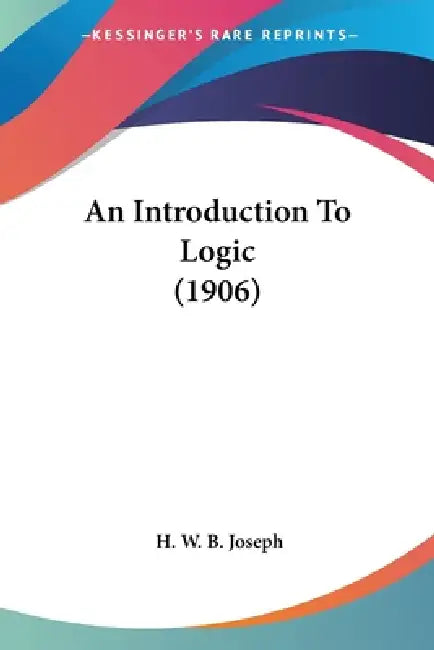 An Introduction To Logic (1906) by H. W. B. Joseph