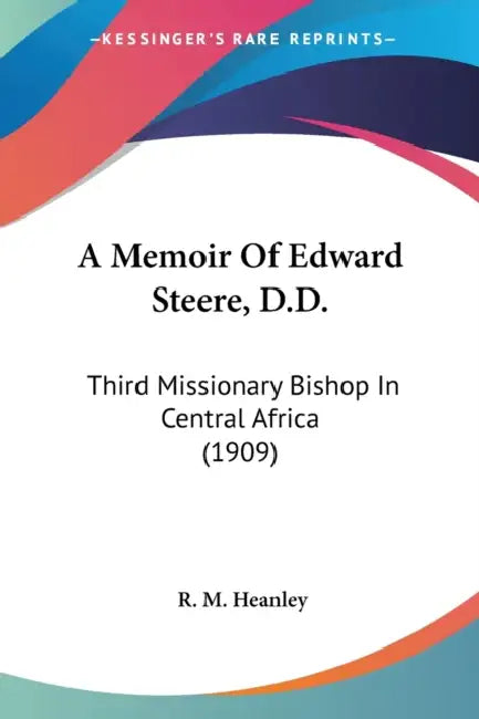 A Memoir Of Edward Steere, D.D.: Third Missionary Bishop In Central Africa (1909) by R. M. Heanley