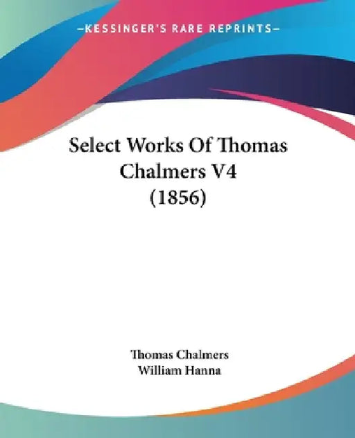 Select Works Of Thomas Chalmers V4 (1856) by Thomas Chalmers, William Hanna