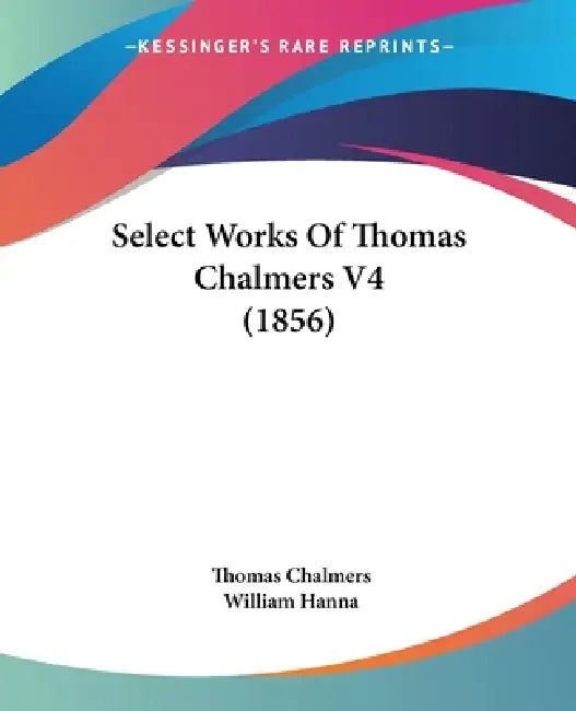 Select Works Of Thomas Chalmers V4 (1856) by Thomas Chalmers, William Hanna