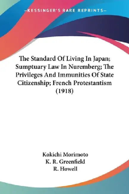 The Standard Of Living In Japan; Sumptuary Law In Nuremberg; The Privileges And Immunities Of State Citizenship; French Protestantism (1918) by Kokichi Morimoto, K. R. Greenfield, R. Howell