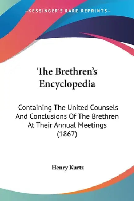 The Brethren's Encyclopedia: Containing The United Counsels And Conclusions Of The Brethren At Their Annual Meetings (1867) by Henry Kurtz