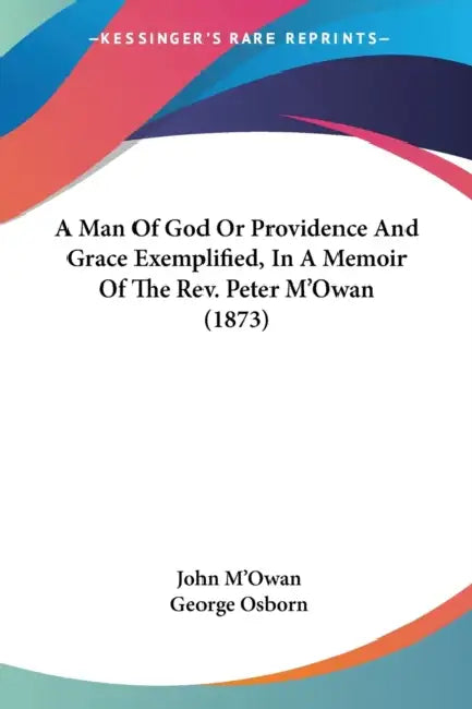 A Man Of God Or Providence And Grace Exemplified, In A Memoir Of The Rev. Peter M'Owan (1873) by John M'Owan, George Osborn