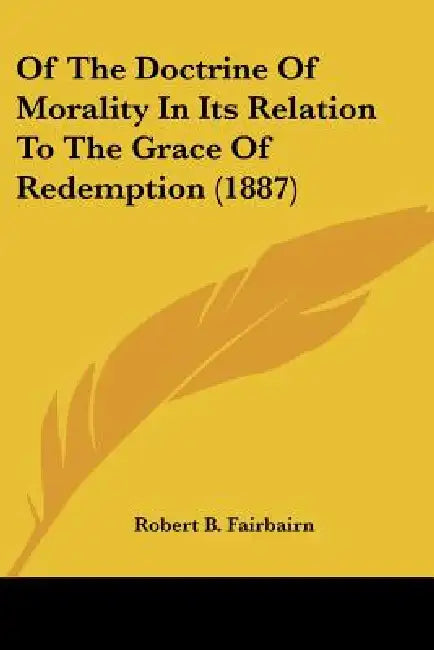 Of The Doctrine Of Morality In Its Relation To The Grace Of Redemption (1887) by Robert B. Fairbairn