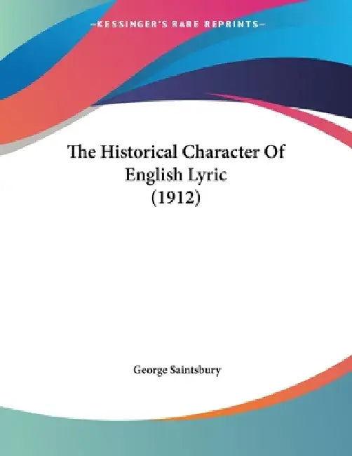 The Historical Character Of English Lyric (1912) by George Saintsbury
